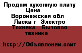 Продам кухонную плиту › Цена ­ 500 - Воронежская обл., Лиски г. Электро-Техника » Бытовая техника   